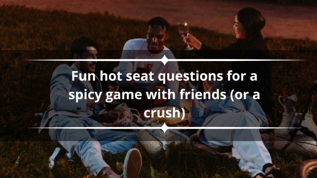 160+ fun hot seat questions for a spicy game with friends (or a crush)