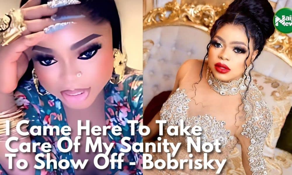 I Came Here To Take Care Of My Sanity, Not To Show Off – Bobrisky